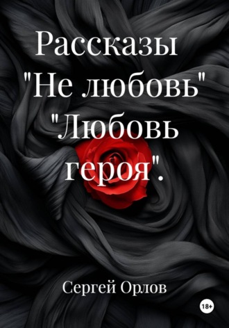 Сергей Орлов. Рассказы. Не любовь. Любовь героя