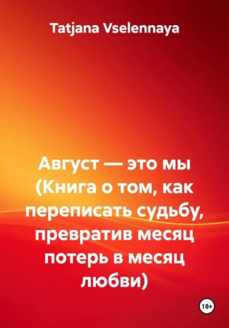 Tatjana Vselennaya. Август — это мы (Книга о том, как переписать судьбу, превратив месяц потерь в месяц любви)
