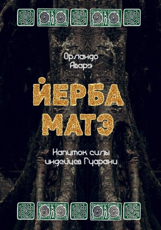 Орландо Аварэ. ЙЕРБА МАТЭ: напиток силы индейцев гуарани