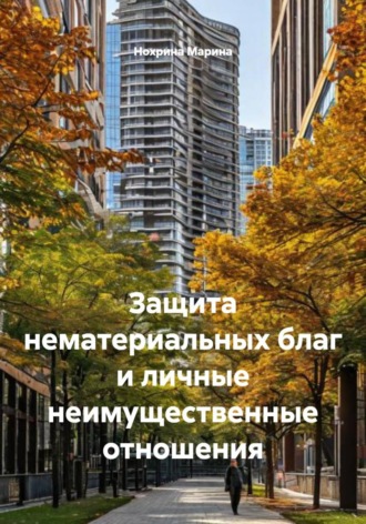 Нохрина Марина. Защита нематериальных благ и личные неимущественные отношения