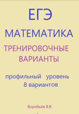 Василий Воробьёв. Тренировочные варианты по математике. Подготовка к ЕГЭ (профильный уровень) 8 вариантов