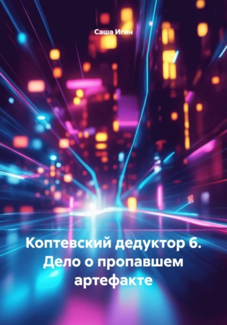 Саша Игин. Коптевский дедуктор 6. Дело о пропавшем артефакте