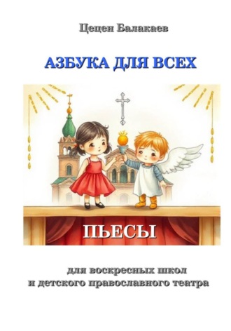 Цецен Алексеевич Балакаев. Азбука для всех. Пьесы для воскресных школ и православных детских театров