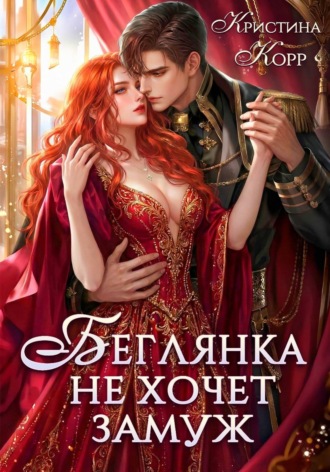 Кристина Корр. Беглянка не хочет замуж. А придётся…