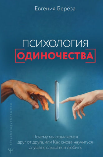 Евгения Берёза. Психология одиночества. Почему мы отдаляемся друг от друга, или Как снова научиться слушать, слышать и любить