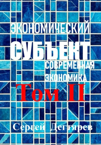 Сергей Дегтярев. Экономический субъект. Том II. Современная экономика