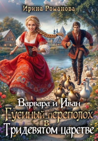 Ирина Романова. Варвара и Иван. Гусиный переполох в Тридевятом царстве
