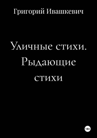Григорий Ивашкевич. Уличные стихи. Рыдающие стихи
