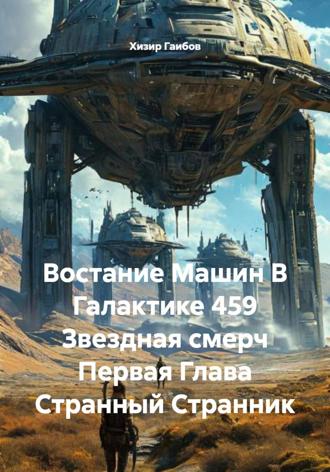 Хизир Гаибов. Востание Машин В Галактике 459 Звездная смерч Первая Глава Странный Странник