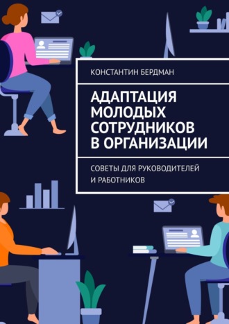 Константин Бердман. Адаптация молодых сотрудников в организации. Советы для руководителей и работников
