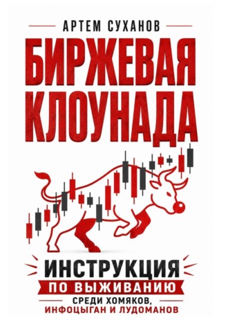 Артем Суханов. Биржевая клоунада. Инструкция по выживанию среди хомяков, инфоцыган и лудоманов