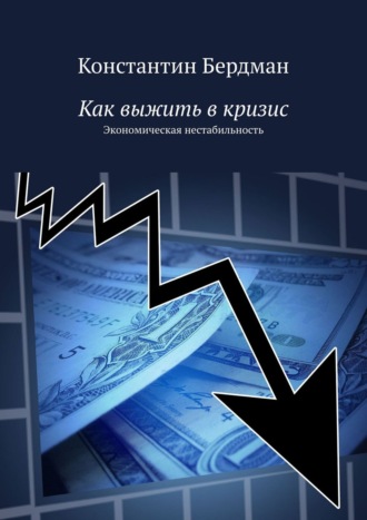 Константин Бердман. Как выжить в кризис. Экономическая нестабильность