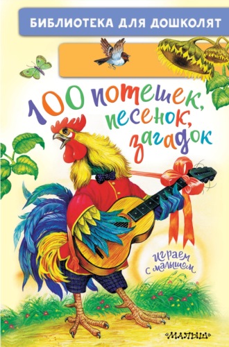 . 100 потешек, песенок, загадок. Играем с малышом