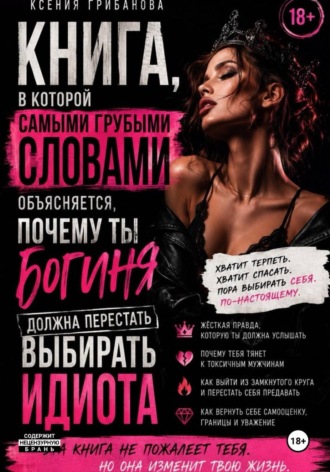 Ксения Грибанова. Книга в которой самыми грубыми словами объясняется, почему ты богиня должна перестать выбирать идиота