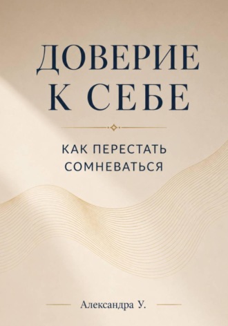 Александра У.. Доверие к себе: Как перестать сомневаться