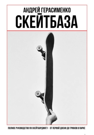 Андрей Герасименко. СКЕЙТБАЗА. Полное руководство по скейтбордингу