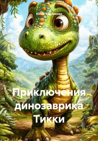 Юлия Сенникова. Приключения динозаврика Тикки