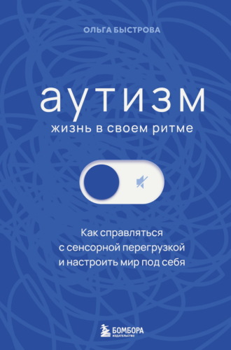 Ольга Быстрова. Аутизм: жизнь в своем ритме. Как справляться с сенсорной перегрузкой и настроить мир под себя