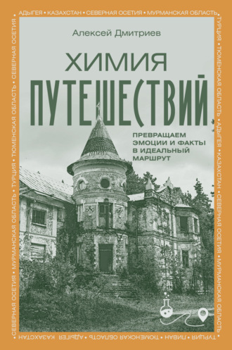 Алексей Дмитриев. Химия путешествий. Превращаем эмоции и факты в идеальный маршрут