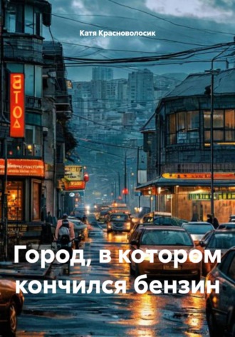 Катя Красноволосик. Город, в котором кончился бензин