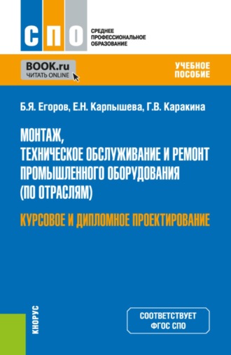 Борис Яковлевич Егоров. Монтаж, техническое обслуживание и ремонт промышленного оборудования (по отраслям). Курсовое и дипломное проектирование. (СПО). Учебное пособие.
