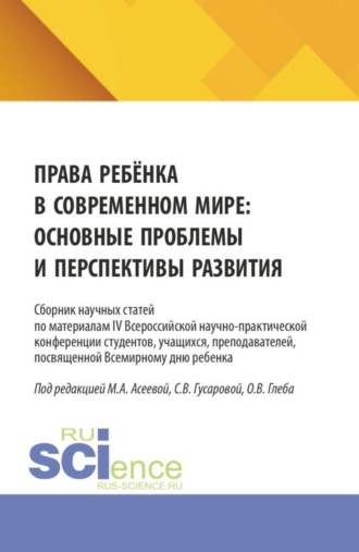 . Права ребёнка в современном мире: основные проблемы и перспективы развития. Сборник научных статей по материалам IV Всероссийской научно-практической конференции студентов, учащихся, преподавателей, посвященной Всемирному дню ребенка. (Аспирантура, Бакалавриат, Магистратура, Специалитет). Сборник статей.