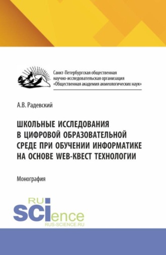 Андрей Валентинович Радевский. Школьные исследования в цифровой образовательной среде при обучении информатике на основе WEB-квест технологии. (Аспирантура, Бакалавриат, Магистратура). Монография.