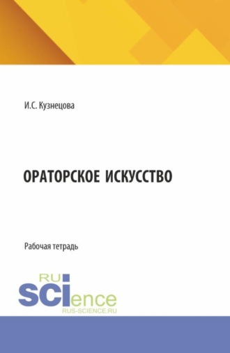 Ирина Сергеевна Кузнецова. Ораторское искусство. (Аспирантура, Бакалавриат, Магистратура). Рабочая тетрадь.