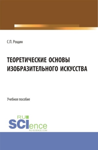 Сергей Павлович Рощин. Теоретические основы изобразительного искусства. (Бакалавриат, Магистратура, Специалитет). Учебное пособие.