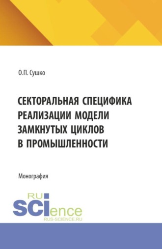Ольга Петровна Сушко. Секторальная специфика реализации модели замкнутых циклов в промышленности. (Бакалавриат, Магистратура). Монография.