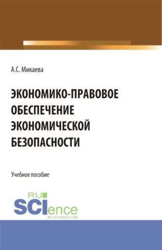 Анжела Сергеевна Микаева. Экономико-правовое обеспечение экономической безопасности. (Специалитет). Учебное пособие.