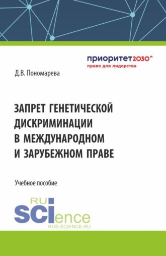 Дарья Владимировна Пономарева. Запрет генетической дискриминации в международном и зарубежном праве. (Аспирантура, Бакалавриат, Магистратура, Ординатура). Учебное пособие.