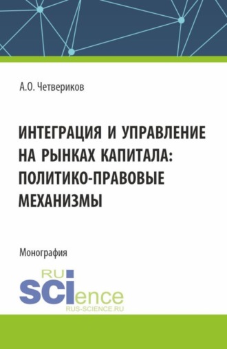 Артем Олегович Четвериков. Интеграция и управление на рынках капитала: политико-правовые механизмы. (Аспирантура, Бакалавриат, Магистратура). Монография.