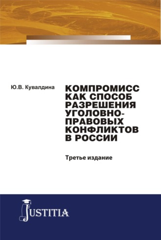 Юлия Владимировна Кувалдина. Компромисс как способ разрешения уголовно-правовых конфликтов в России. (Аспирантура, Бакалавриат, Магистратура, Специалитет). Монография.