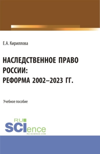 Елена Анатольевна Кириллова. Наследственное право России: реформа 2002-2023 гг. (Аспирантура, Бакалавриат, Магистратура). Учебное пособие.