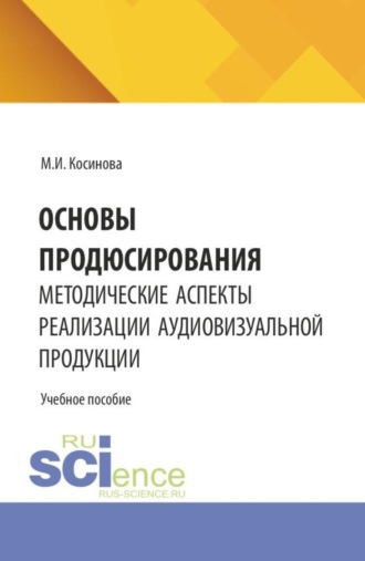 . Основы продюсирования. Методические аспекты реализации аудиовизуальной продукции. (Ассистентура, Бакалавриат, Специалитет). Учебное пособие.