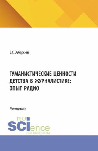 Елена Станиславовна Зубаркина. Гуманистические ценности детства в журналистике: опыт радио. (Бакалавриат, Магистратура). Монография.
