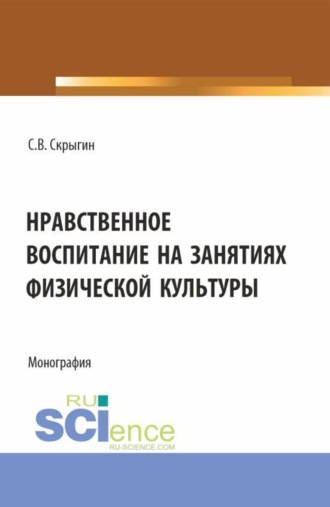 Сергей Владимирович Скрыгин. Нравственное воспитание на занятиях физической культуры. (Бакалавриат). Монография.