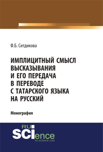 Фарида Бизяновна Ситдикова. Имплицитный смысл высказывания и его передача в переводе с татарского языка на русский. (Аспирантура, Бакалавриат, Магистратура). Монография.