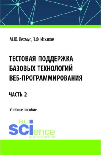 Михаил Юрьевич Лехмус. Тестовая поддержка базовых технологий веб-программирования. Часть 2. (Бакалавриат). Учебное пособие.