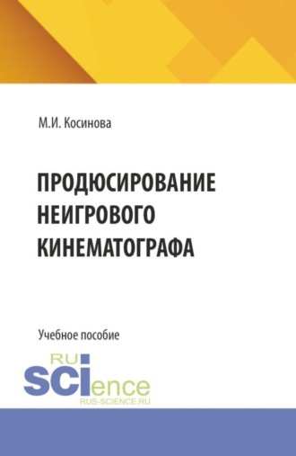 Марина Ивановна Косинова. Продюсирование неигрового кинематографа. (Аспирантура, Ассистентура, Бакалавриат, Магистратура, Специалитет). Учебное пособие.