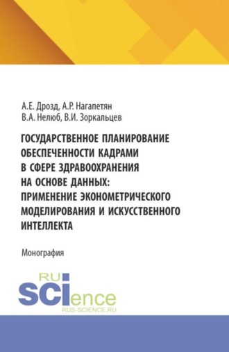 Артур Рубикович Нагапетян. Государственное планирование обеспеченности кадрами в сфере здравоохранения на основе данных: применение эконометрического моделирования и искусственного интеллекта. (Аспирантура, Бакалавриат, Магистратура). Монография.