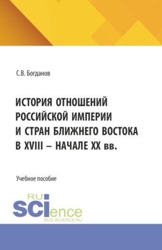 Сергей Викторович Богданов. История отношений Российской империи и стран Ближнего Востока в XVIII– начале ХХ вв. (Бакалавриат). Учебное пособие.
