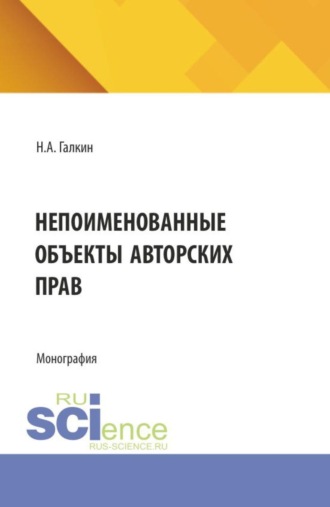 Никита Антонович Галкин. Непоименованные объекты авторских прав. (Аспирантура, Бакалавриат, Магистратура). Монография.
