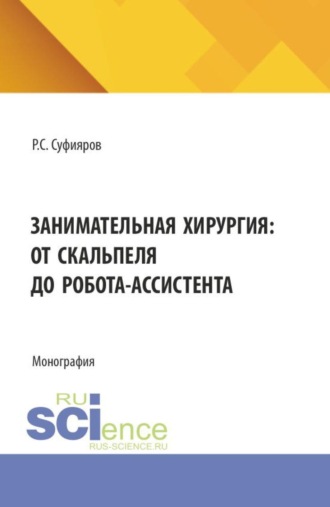 Ринат Сабитович Суфияров. Занимательная хирургия: от скальпеля до робота-ассистента. (Ординатура, Специалитет). Монография.