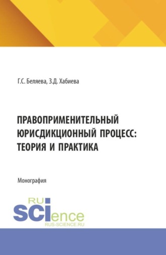Галина Серафимовна Беляева. Правоприменительный юрисдикционный процесс: теория и практика. (Аспирантура, Бакалавриат, Магистратура, Специалитет). Монография.