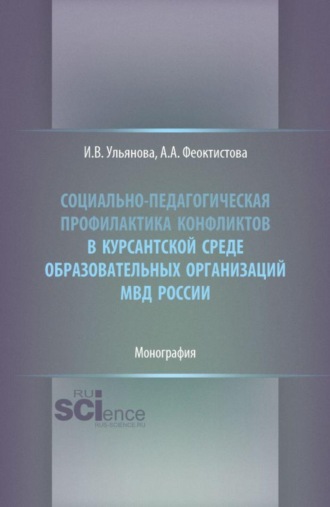Ирина Валентиновна Ульянова. Социально-педагогическая профилактика конфликтов в курсантской среде образовательных организаций МВД России. (Бакалавриат, Магистратура, Специалитет). Монография.