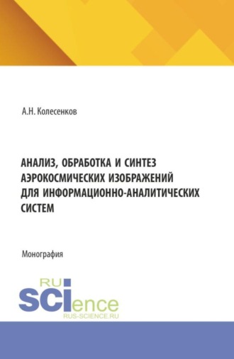 Александр Николаевич Колесенков. Анализ, обработка и синтез аэрокосмических изображений для информационно-аналитических систем. (Аспирантура, Бакалавриат, Магистратура). Монография.
