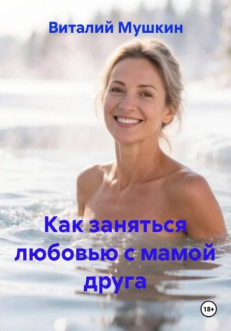 Виталий Мушкин. Как заняться любовью с мамой друга