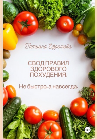 Татьяна Ефремова. СВОД ПРАВИЛ ЗДОРОВОГО ПОХУДЕНИЯ.  Не быстро, а навсегда